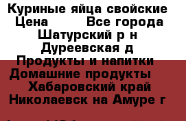 Куриные яйца свойские › Цена ­ 80 - Все города, Шатурский р-н, Дуреевская д. Продукты и напитки » Домашние продукты   . Хабаровский край,Николаевск-на-Амуре г.